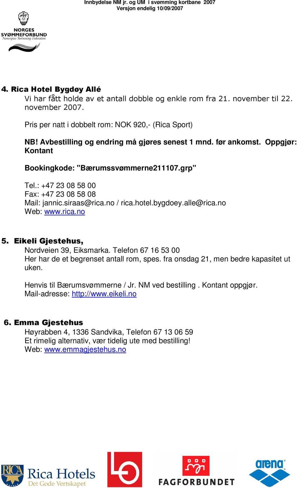 hotel.bygdoey.alle@rica.no Web: www.rica.no 5. Eikeli Gjestehus, Nordveien 39, Eiksmarka. Telefon 67 16 53 00 Her har de et begrenset antall rom, spes. fra onsdag 21, men bedre kapasitet ut uken.