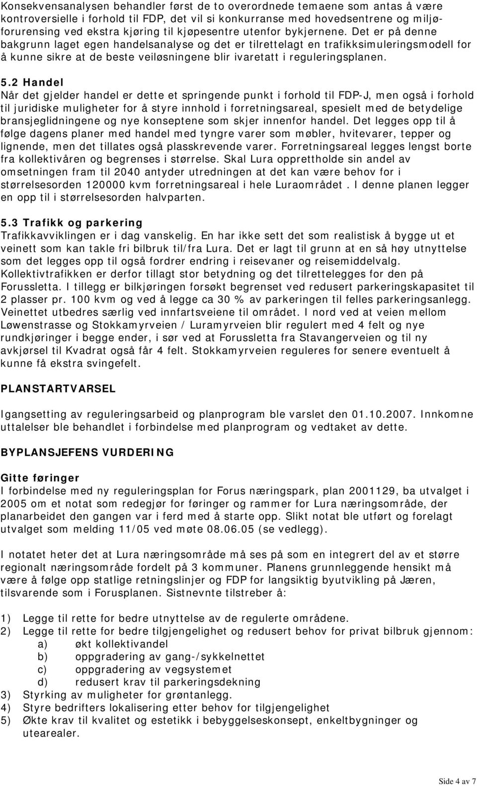 Det er på denne bakgrunn laget egen handelsanalyse og det er tilrettelagt en trafikksimuleringsmodell for å kunne sikre at de beste veiløsningene blir ivaretatt i reguleringsplanen. 5.