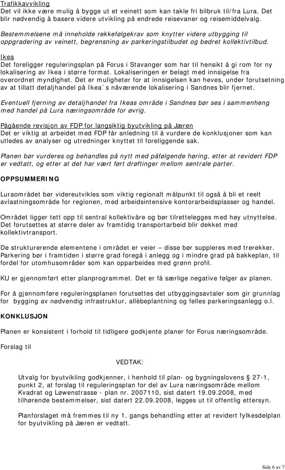 Ikea Det foreligger reguleringsplan på Forus i Stavanger som har til hensikt å gi rom for ny lokalisering av Ikea i større format. Lokaliseringen er belagt med innsigelse fra overordnet myndighet.