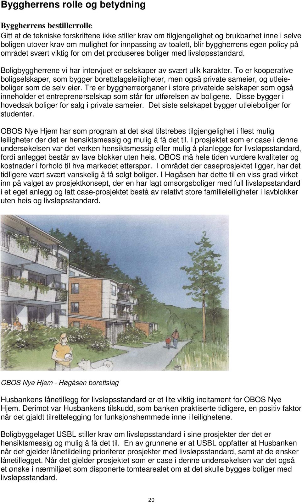 To er kooperative boligselskaper, som bygger borettslagsleiligheter, men også private sameier, og utleieboliger som de selv eier.