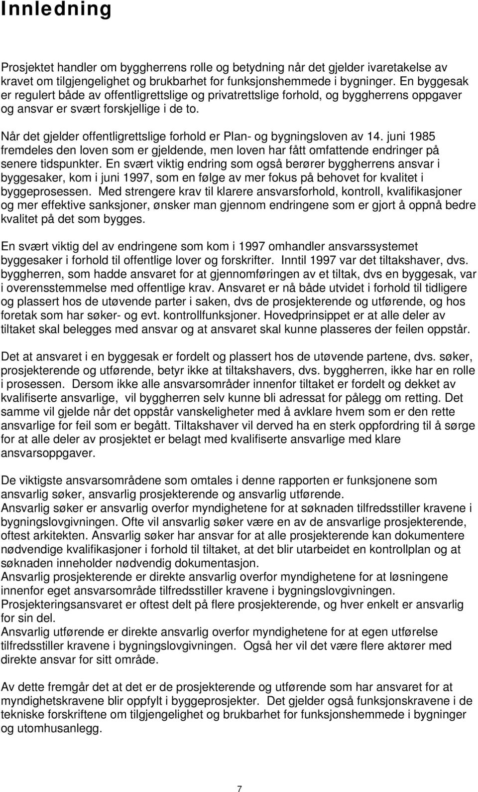 Når det gjelder offentligrettslige forhold er Plan- og bygningsloven av 14. juni 1985 fremdeles den loven som er gjeldende, men loven har fått omfattende endringer på senere tidspunkter.