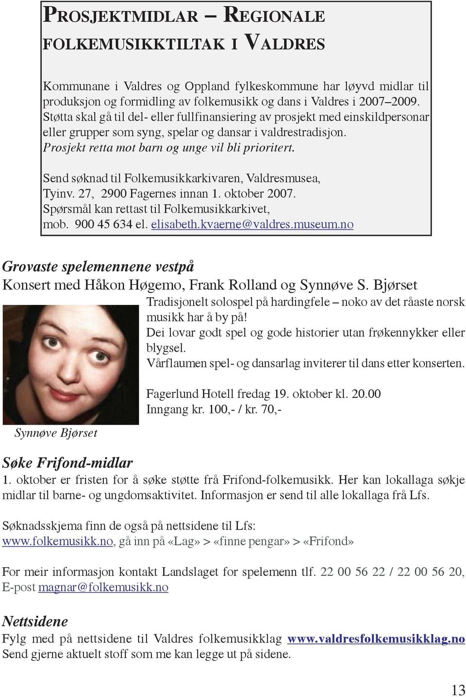 Send søknad til Folkemusikkarkivaren, Valdresmusea, Tyinv. 27, 2900 Fagernes innan 1. oktober 2007. Spørsmål kan rettast til Folkemusikkarkivet, mob. 900 45 634 el. elisabeth.kvaerne@valdres.museum.