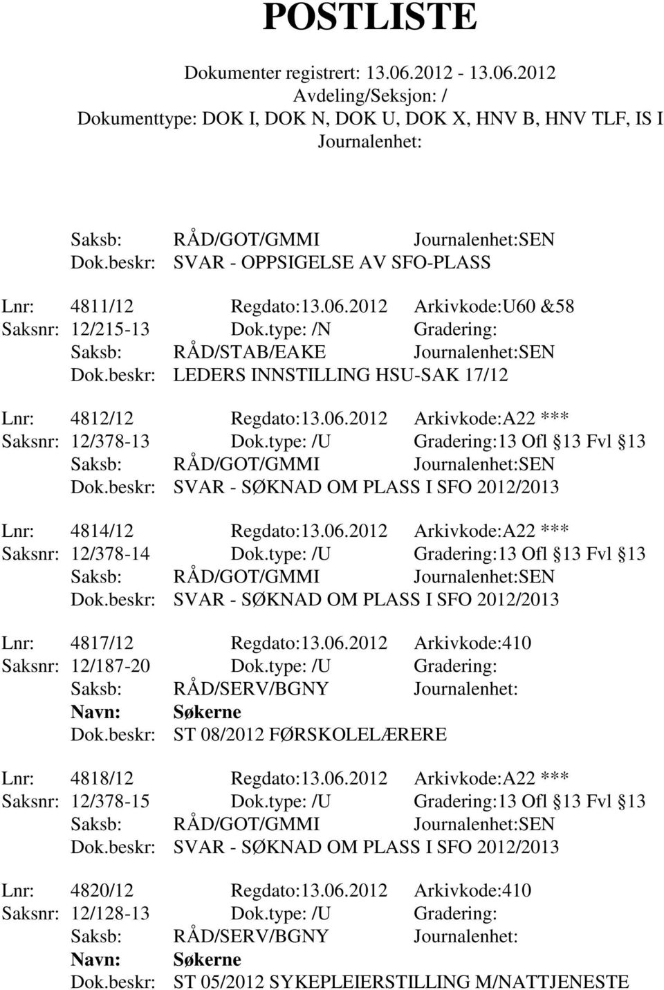 beskr: SVAR - SØKNAD OM PLASS I SFO 2012/2013 Lnr: 4814/12 Regdato:13.06.2012 Arkivkode:A22 *** Saksnr: 12/378-14 Dok.type: /U Gradering:13 Ofl 13 Fvl 13 Saksb: RÅD/GOT/GMMI SEN Dok.