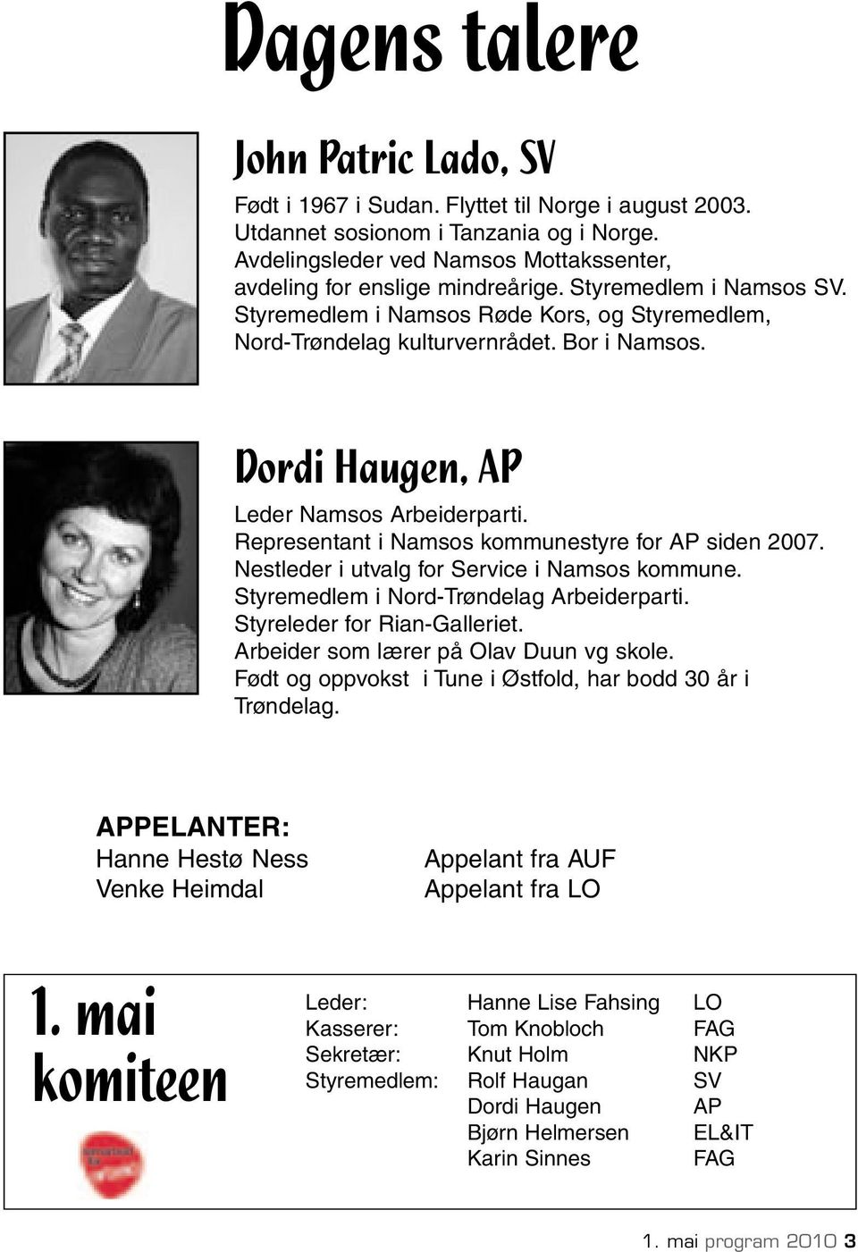 Dordi Haugen, AP Leder Namsos Arbeiderparti. Representant i Namsos kommunestyre for AP siden 2007. Nestleder i utvalg for Service i Namsos kommune. Styremedlem i Nord-Trøndelag Arbeiderparti.