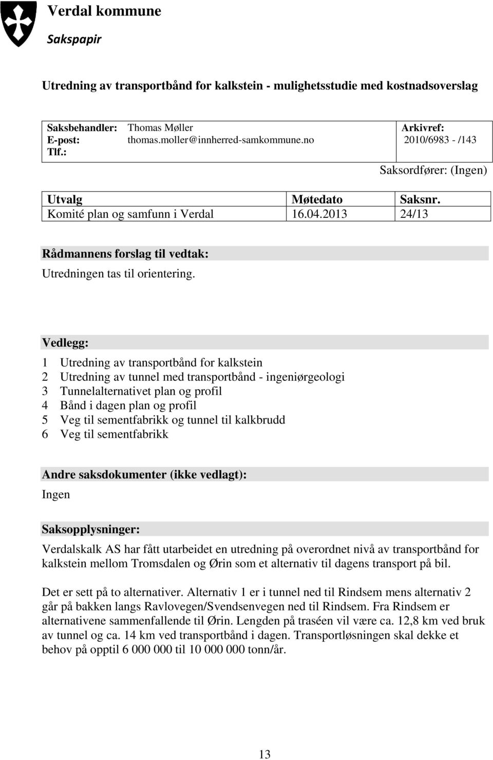 Vedlegg: 1 Utredning av transportbånd for kalkstein 2 Utredning av tunnel med transportbånd - ingeniørgeologi 3 Tunnelalternativet plan og profil 4 Bånd i dagen plan og profil 5 Veg til sementfabrikk