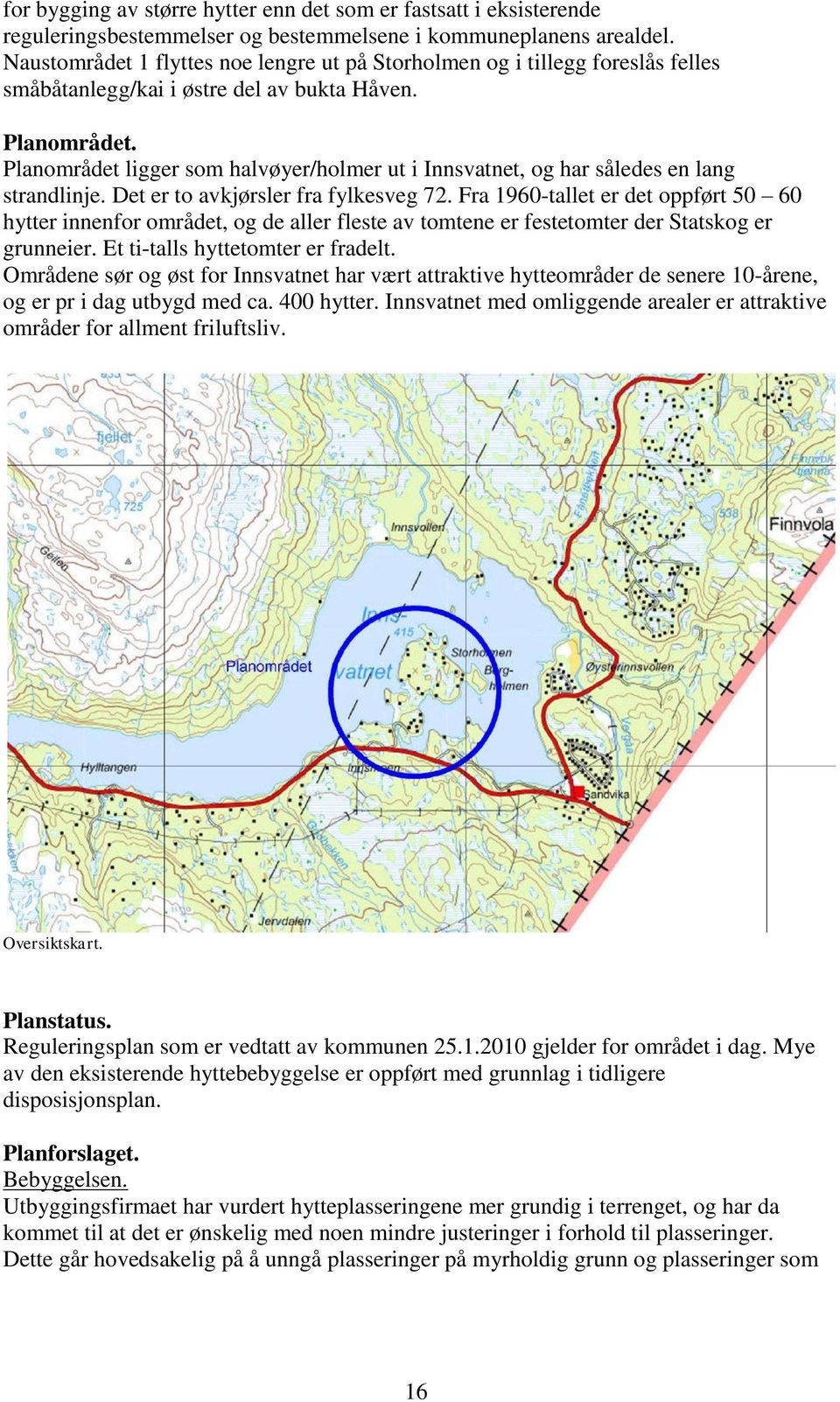 Planområdet ligger som halvøyer/holmer ut i Innsvatnet, og har således en lang strandlinje. Det er to avkjørsler fra fylkesveg 72.