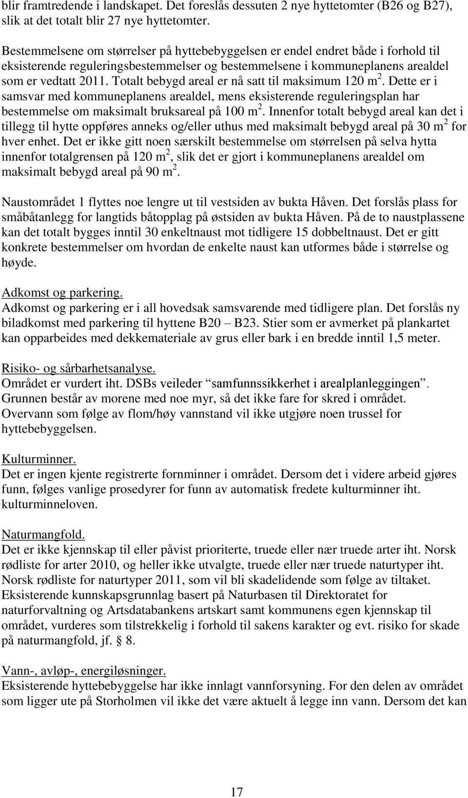 Totalt bebygd areal er nå satt til maksimum 120 m 2. Dette er i samsvar med kommuneplanens arealdel, mens eksisterende reguleringsplan har bestemmelse om maksimalt bruksareal på 100 m 2.