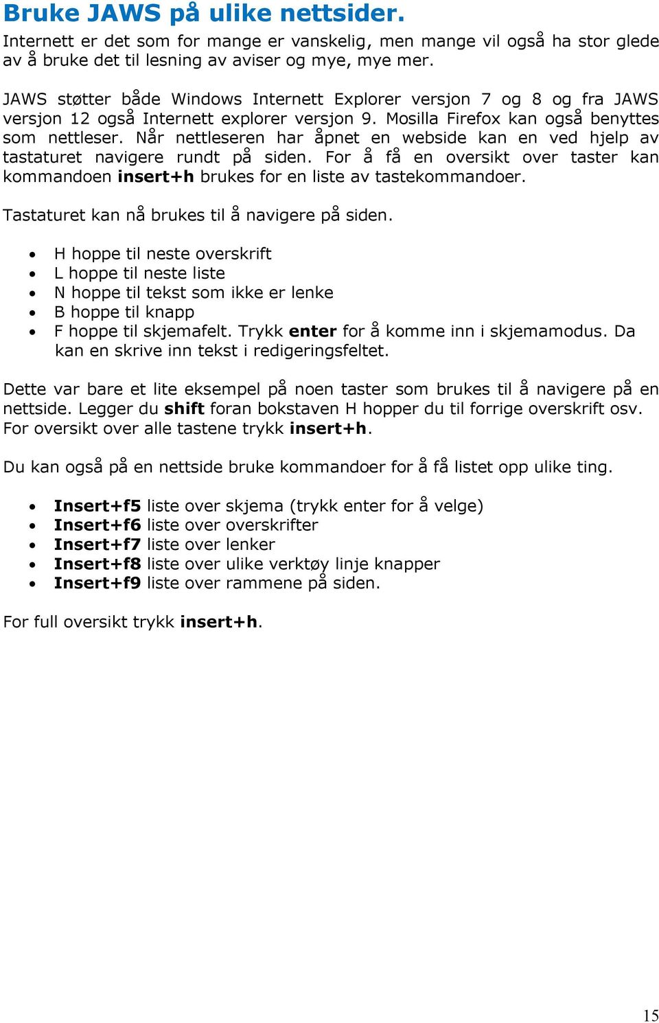 Når nettleseren har åpnet en webside kan en ved hjelp av tastaturet navigere rundt på siden. For å få en oversikt over taster kan kommandoen insert+h brukes for en liste av tastekommandoer.