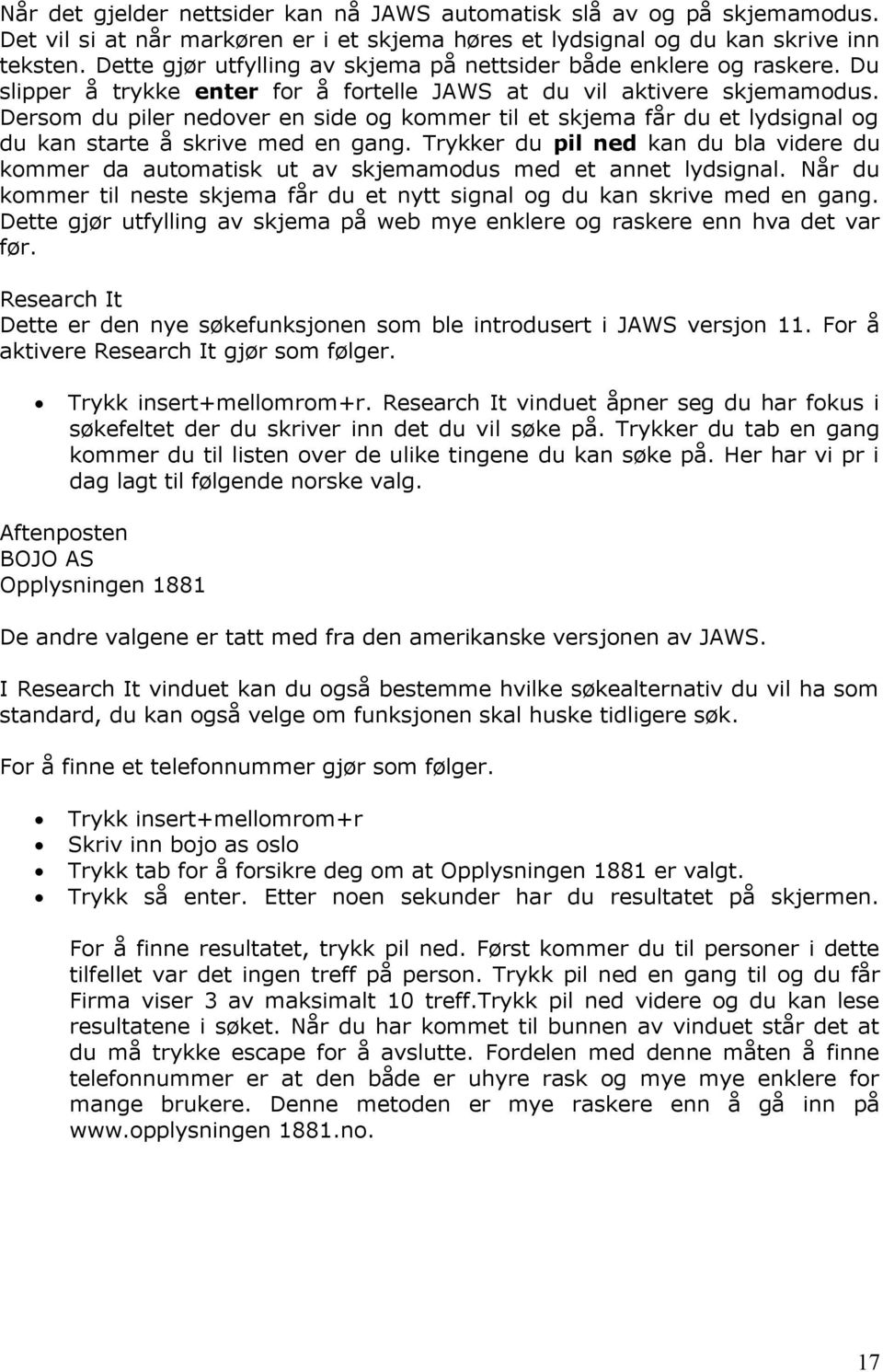 Dersom du piler nedover en side og kommer til et skjema får du et lydsignal og du kan starte å skrive med en gang.