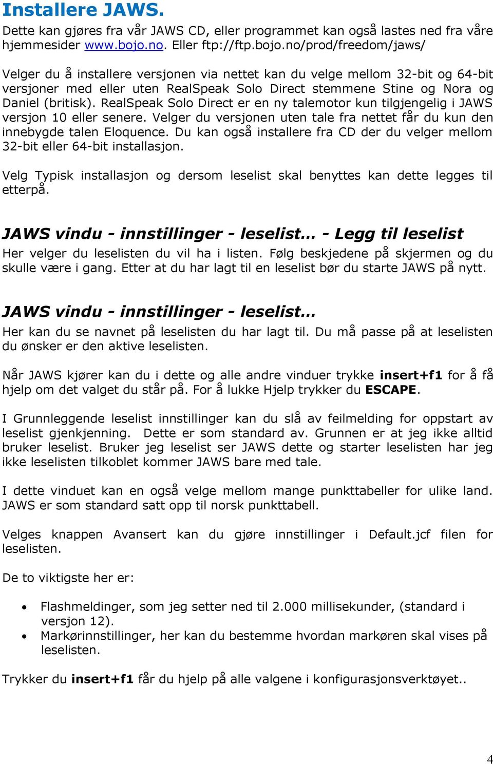 no/prod/freedom/jaws/ Velger du å installere versjonen via nettet kan du velge mellom 32-bit og 64-bit versjoner med eller uten RealSpeak Solo Direct stemmene Stine og Nora og Daniel (britisk).