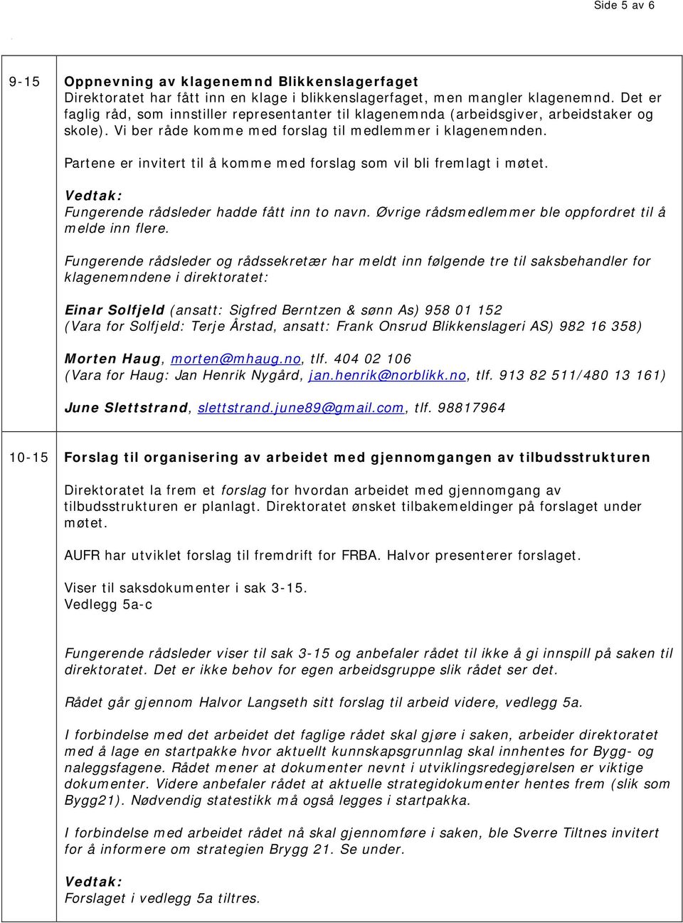 Partene er invitert til å komme med forslag som vil bli fremlagt i møtet. Vedtak: Fungerende rådsleder hadde fått inn to navn. Øvrige rådsmedlemmer ble oppfordret til å melde inn flere.