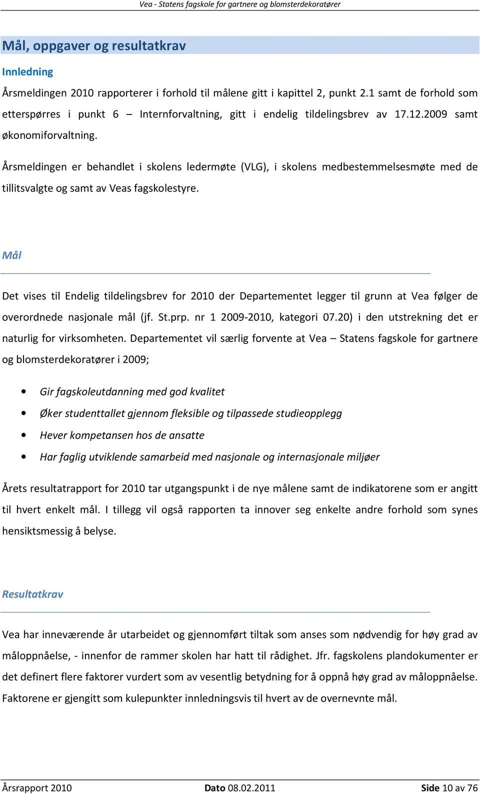 Årsmeldingen er behandlet i skolens ledermøte (VLG), i skolens medbestemmelsesmøte med de tillitsvalgte og samt av Veas fagskolestyre.