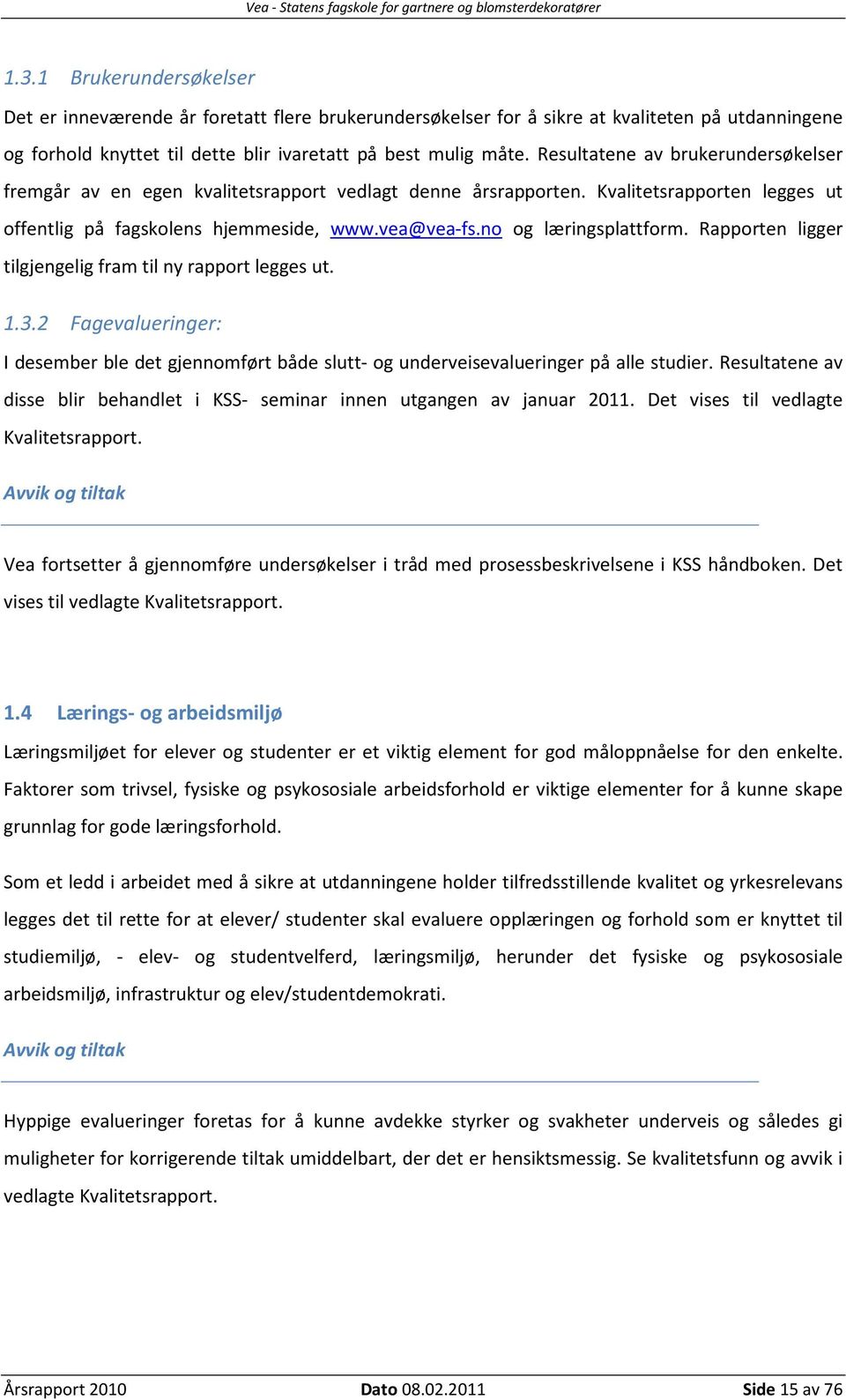 no og læringsplattform. Rapporten ligger tilgjengelig fram til ny rapport legges ut. 1.3.2 Fagevalueringer: I desember ble det gjennomført både slutt- og underveisevalueringer på alle studier.