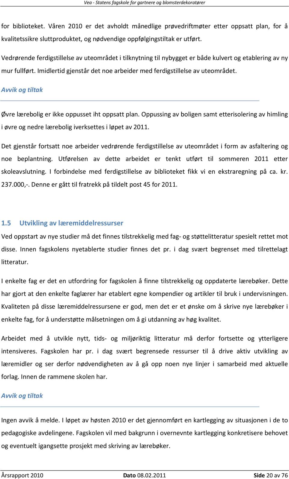 Avvik og tiltak Øvre lærebolig er ikke oppusset iht oppsatt plan. Oppussing av boligen samt etterisolering av himling i øvre og nedre lærebolig iverksettes i løpet av 2011.