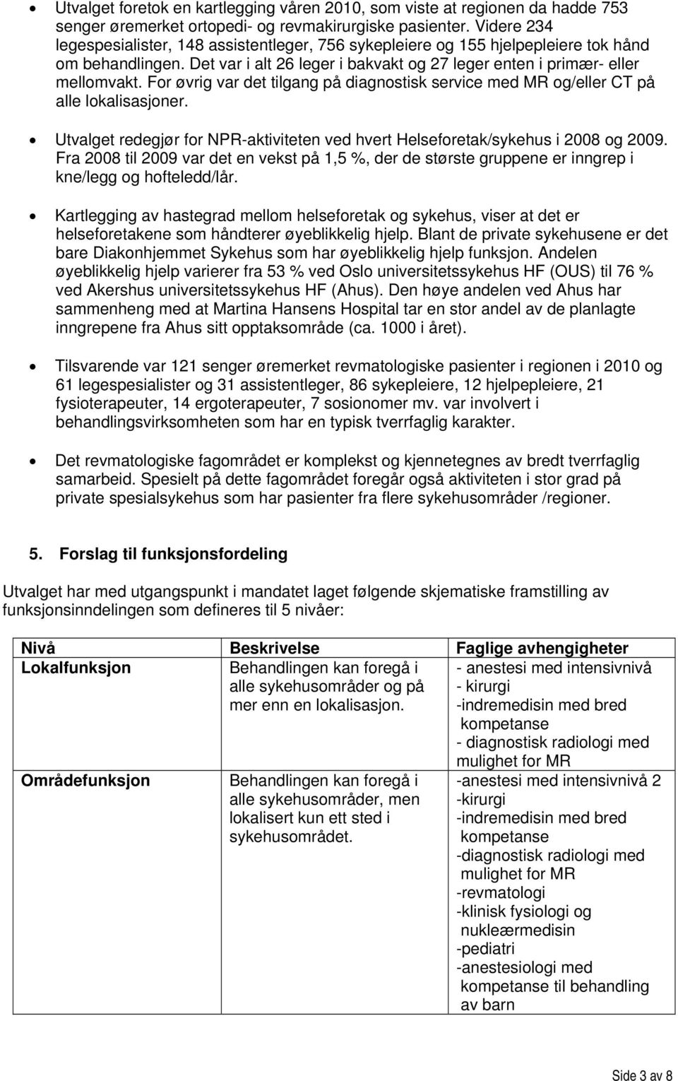 For øvrig var det tilgang på diagnostisk service med MR og/eller CT på alle lokalisasjoner. Utvalget redegjør for NPR-aktiviteten ved hvert Helseforetak/sykehus i 2008 og 2009.