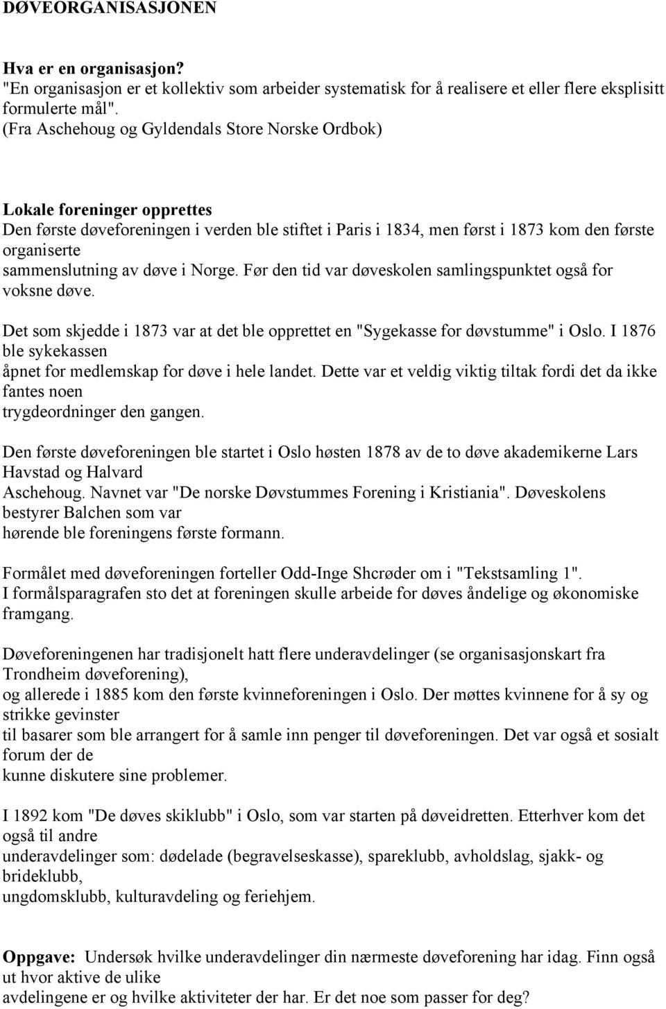 av døve i Norge. Før den tid var døveskolen samlingspunktet også for voksne døve. Det som skjedde i 1873 var at det ble opprettet en "Sygekasse for døvstumme" i Oslo.