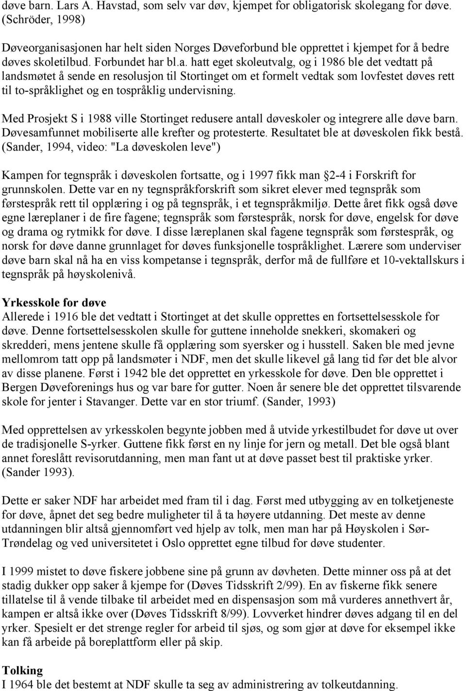 isasjonen har helt siden Norges Døveforbund ble opprettet i kjempet for å bedre døves skoletilbud. Forbundet har bl.a. hatt eget skoleutvalg, og i 1986 ble det vedtatt på landsmøtet å sende en resolusjon til Stortinget om et formelt vedtak som lovfestet døves rett til to-språklighet og en tospråklig undervisning.