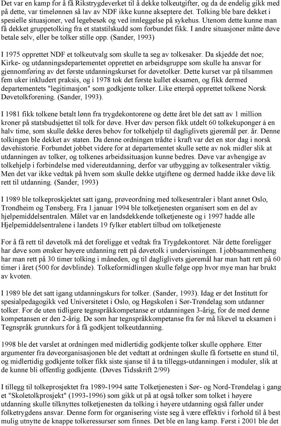 I andre situasjoner måtte døve betale selv, eller be tolker stille opp. (Sander, 1993) I 1975 opprettet NDF et tolkeutvalg som skulle ta seg av tolkesaker.