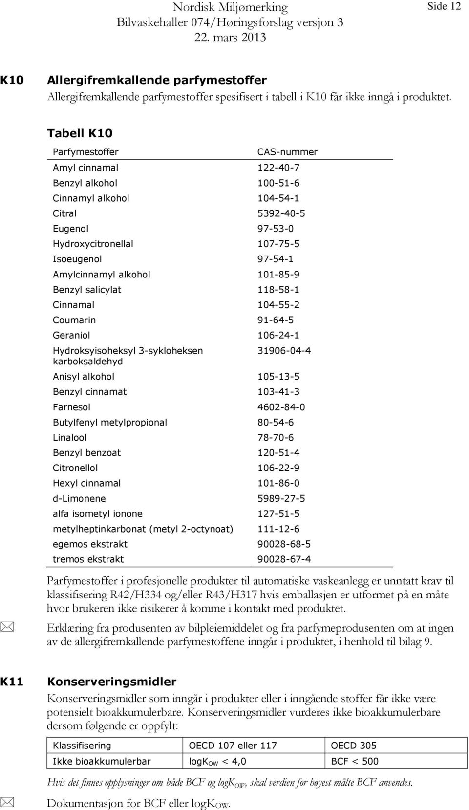 Amylcinnamyl alkohol 101-85-9 Benzyl salicylat 118-58-1 Cinnamal 104-55-2 Coumarin 91-64-5 Geraniol 106-24-1 Hydroksyisoheksyl 3-sykloheksen karboksaldehyd 31906-04-4 Anisyl alkohol 105-13-5 Benzyl