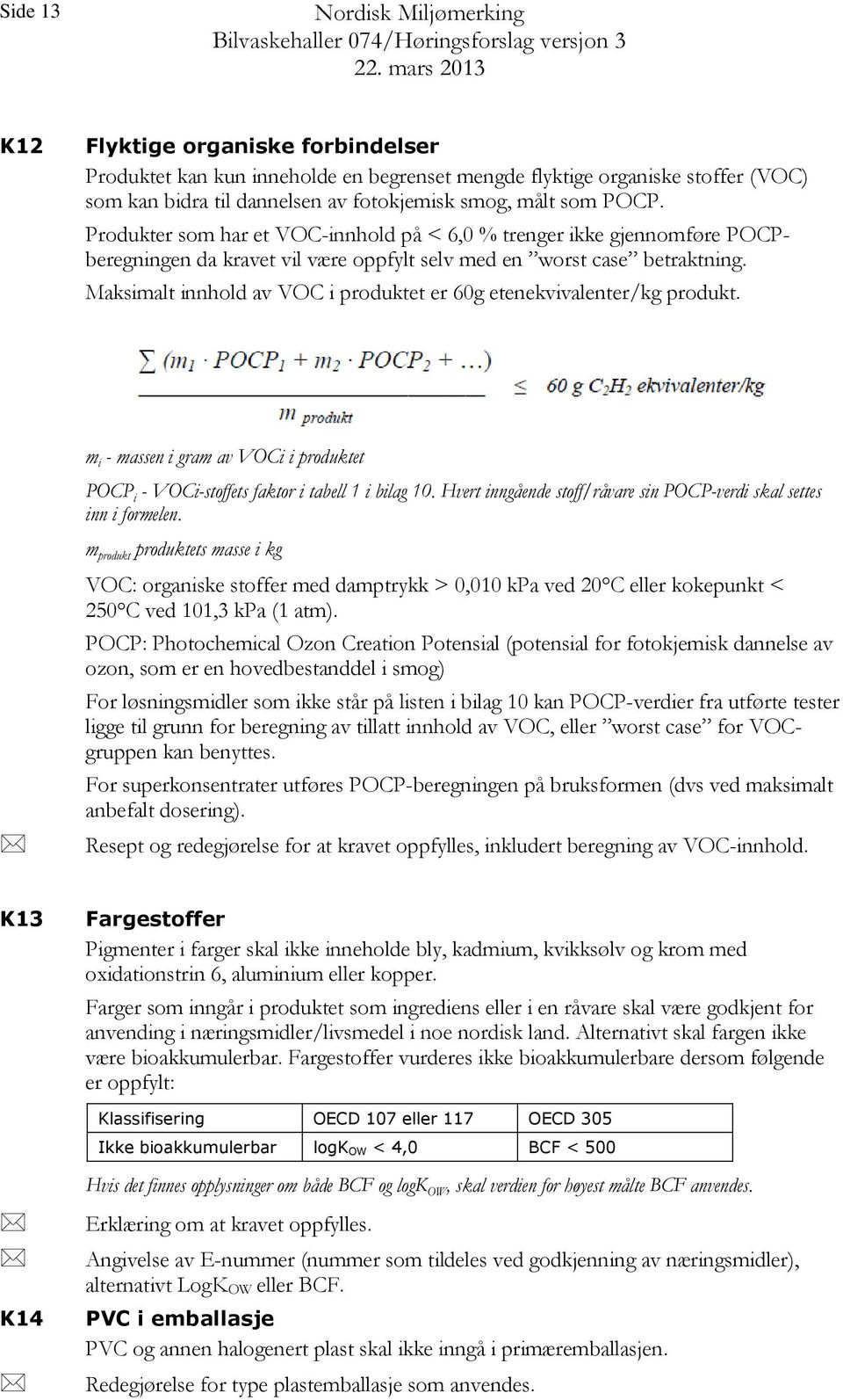 Maksimalt innhold av VOC i produktet er 60g etenekvivalenter/kg produkt. m i - massen i gram av VOCi i produktet POCP i - VOCi-stoffets faktor i tabell 1 i bilag 10.