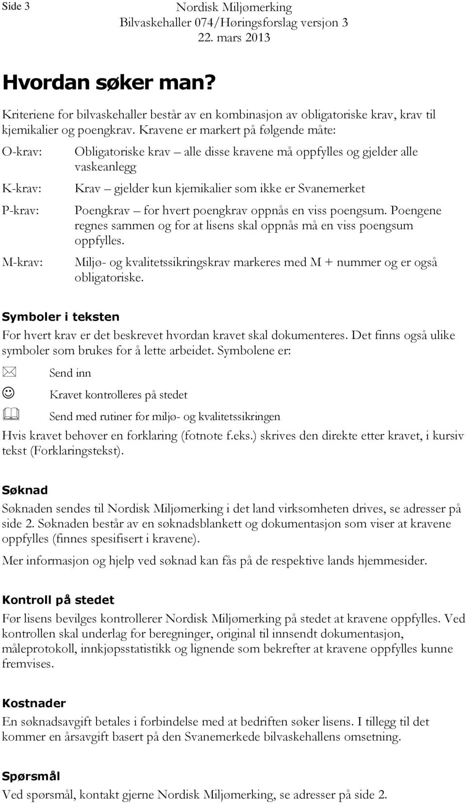 Svanemerket Poengkrav for hvert poengkrav oppnås en viss poengsum. Poengene regnes sammen og for at lisens skal oppnås må en viss poengsum oppfylles.