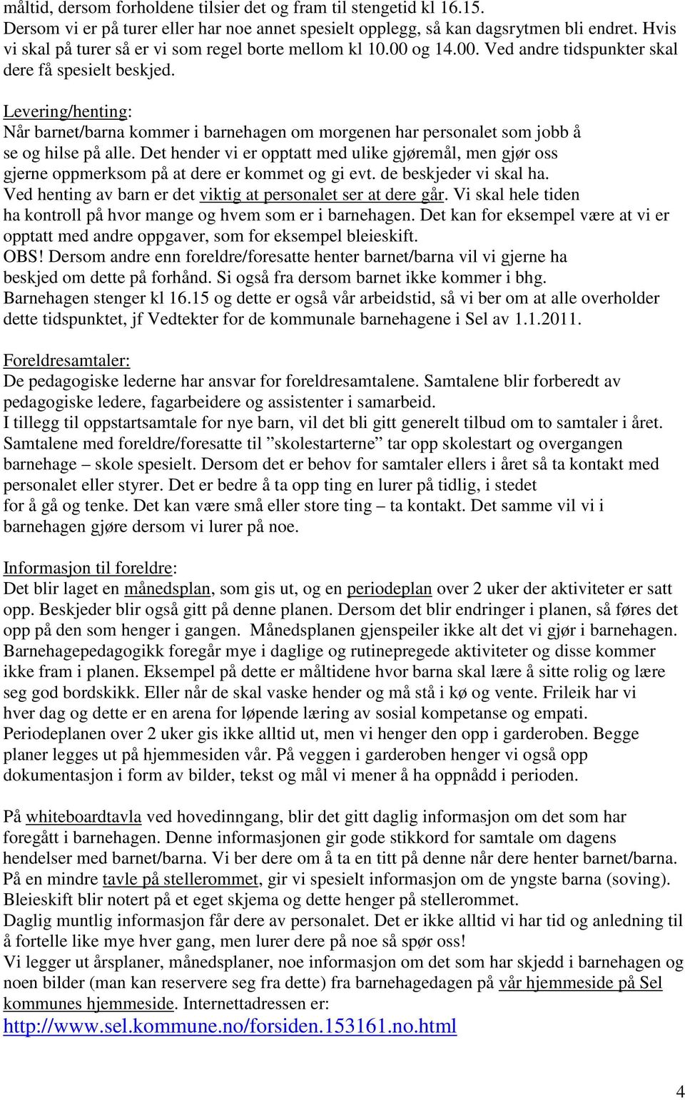 Levering/henting: Når barnet/barna kommer i barnehagen om morgenen har personalet som jobb å se og hilse på alle.