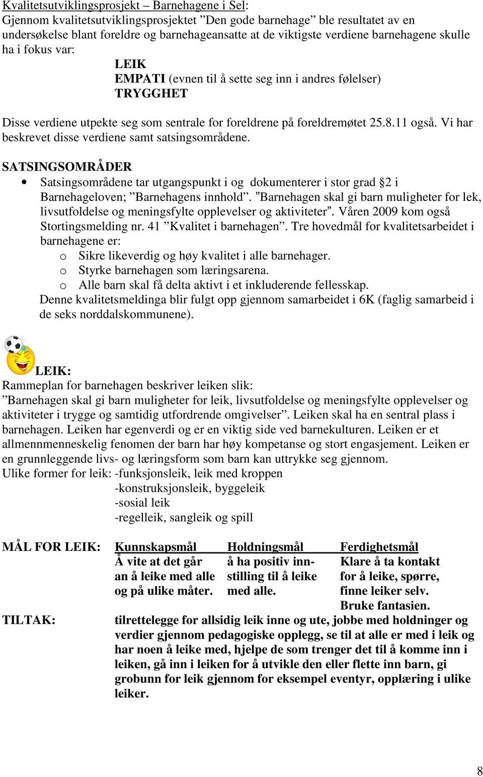 Vi har beskrevet disse verdiene samt satsingsområdene. SATSINGSOMRÅDER Satsingsområdene tar utgangspunkt i og dokumenterer i stor grad 2 i Barnehageloven; Barnehagens innhold.