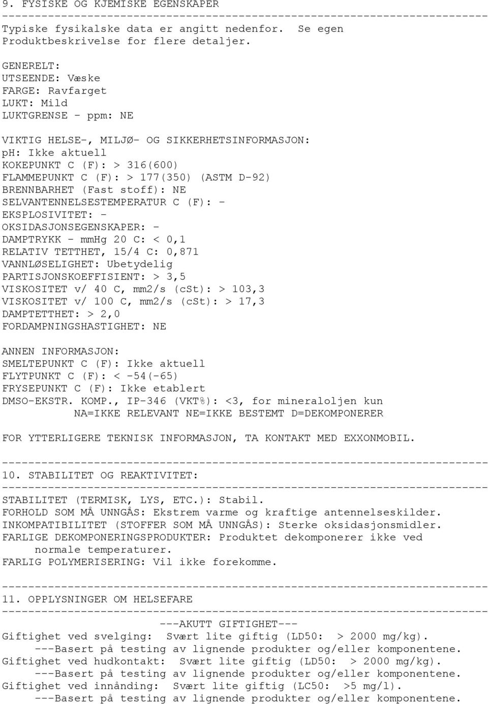 (ASTM D-92) BRENNBARHET (Fast stoff): NE SELVANTENNELSESTEMPERATUR C (F): - EKSPLOSIVITET: - OKSIDASJONSEGENSKAPER: - DAMPTRYKK - mmhg 20 C: < 0,1 RELATIV TETTHET, 15/4 C: 0,871 VANNLØSELIGHET: