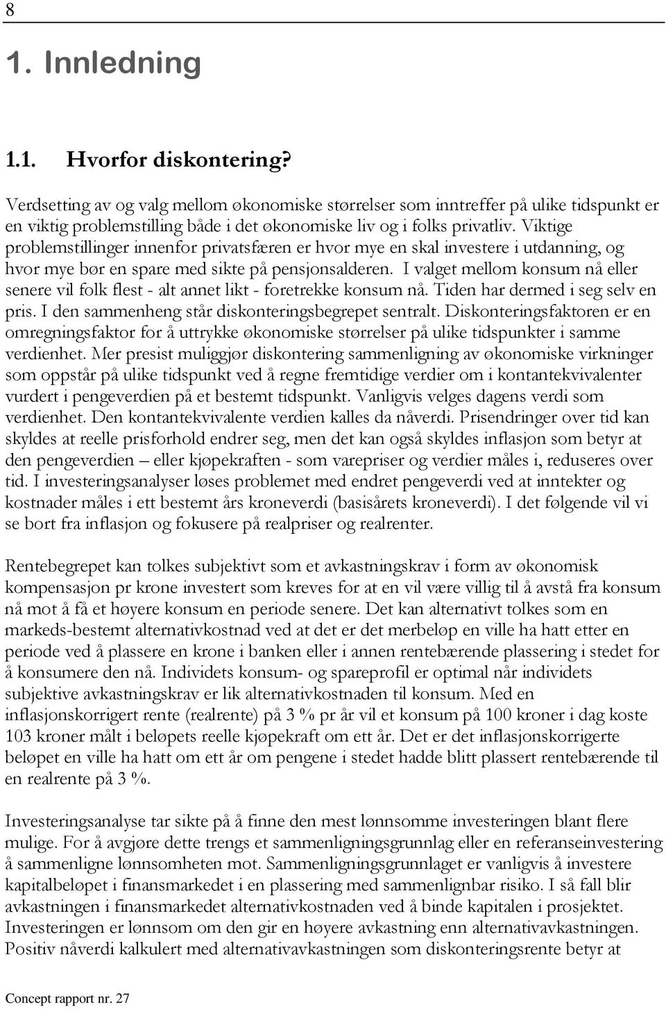 I valge mellom konsum nå eller senere vil folk fles - al anne lik - forerekke konsum nå. Tiden har dermed i seg selv en pris. I den sammenheng sår diskoneringsbegrepe senral.