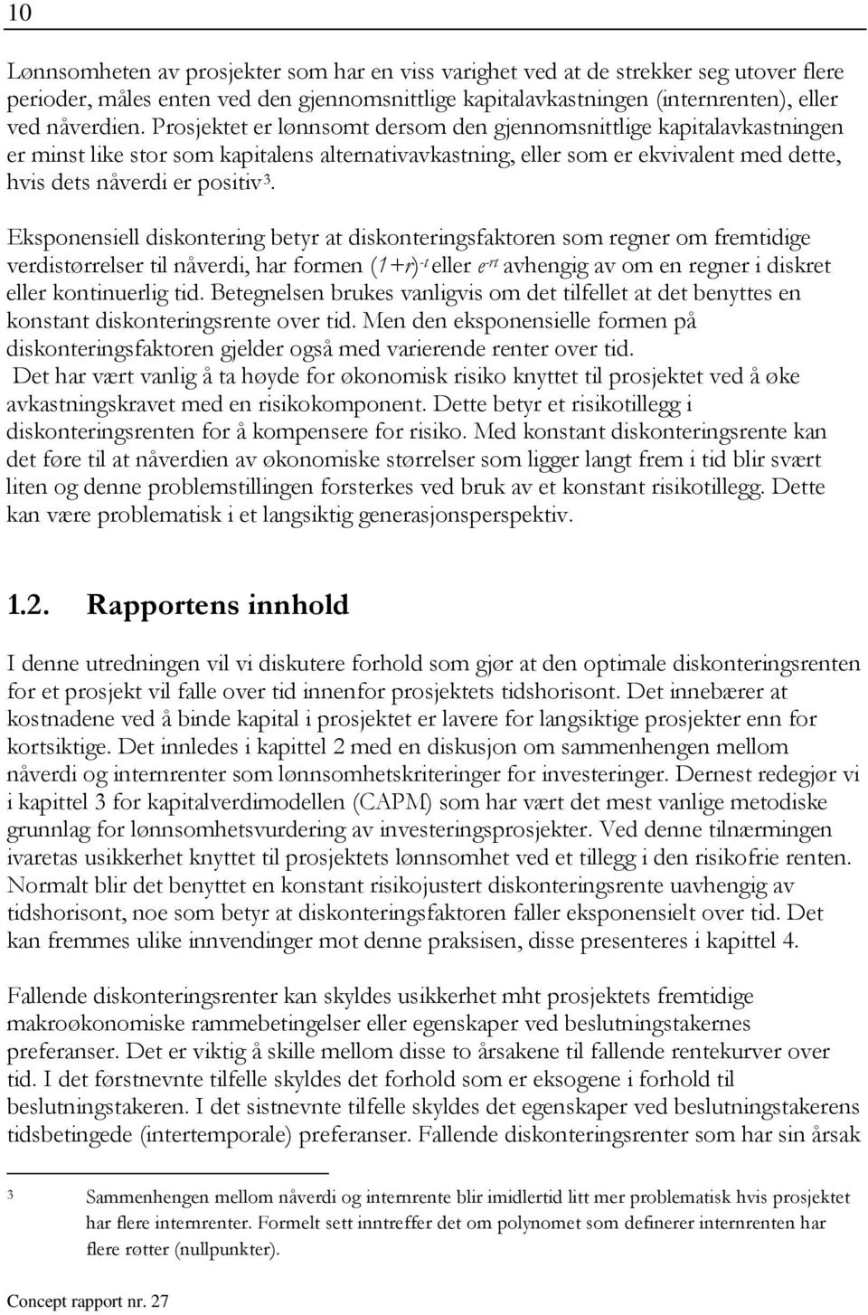 Eksponensiell diskonering beyr a diskoneringsfakoren som regner om fremidige verdisørrelser il nåverdi, har formen (1+r) - eller e -r avhengig av om en regner i diskre eller koninuerlig id.