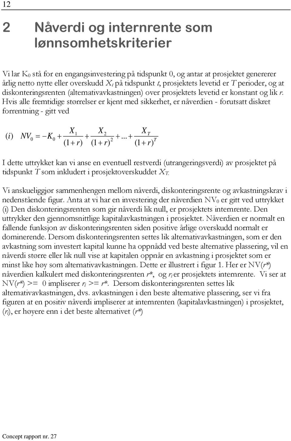 Hvis alle fremidige sørrelser er kjen med sikkerhe, er nåverdien - forusa diskre forrenning - gi ved X1 X 2 ( i) NV0 = K0 + + 2 (1 + r) (1 + r) X T +.