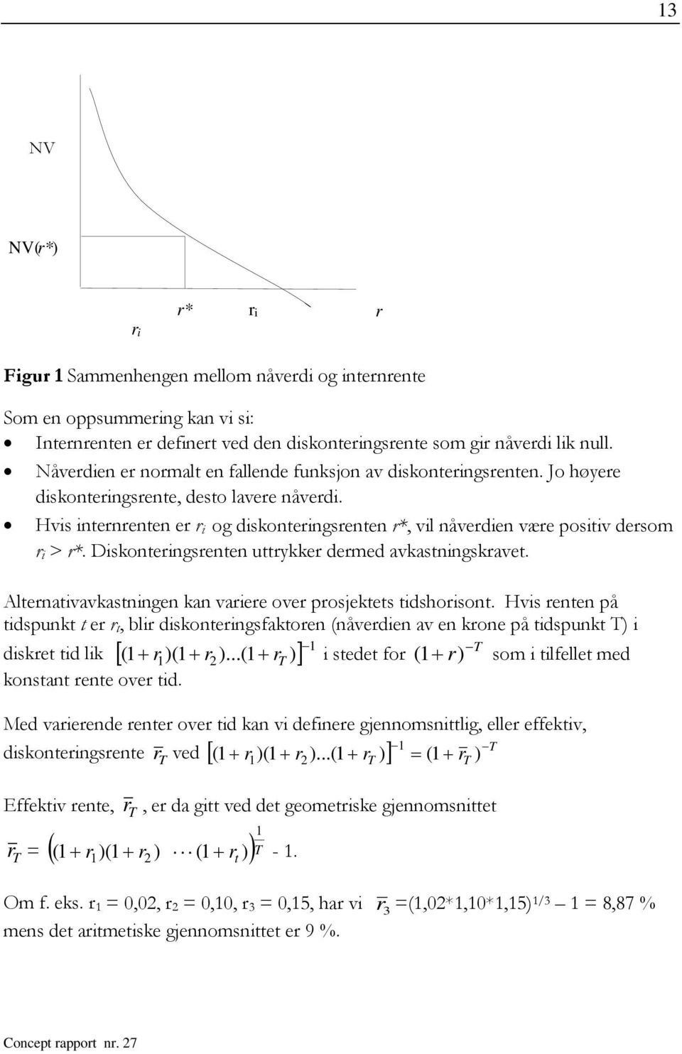 Hvis inernrenen er r i og diskoneringsrenen r*, vil nåverdien være posiiv dersom r i > r*. Diskoneringsrenen urykker dermed avkasningskrave. Alernaivavkasningen kan variere over prosjekes idshorison.