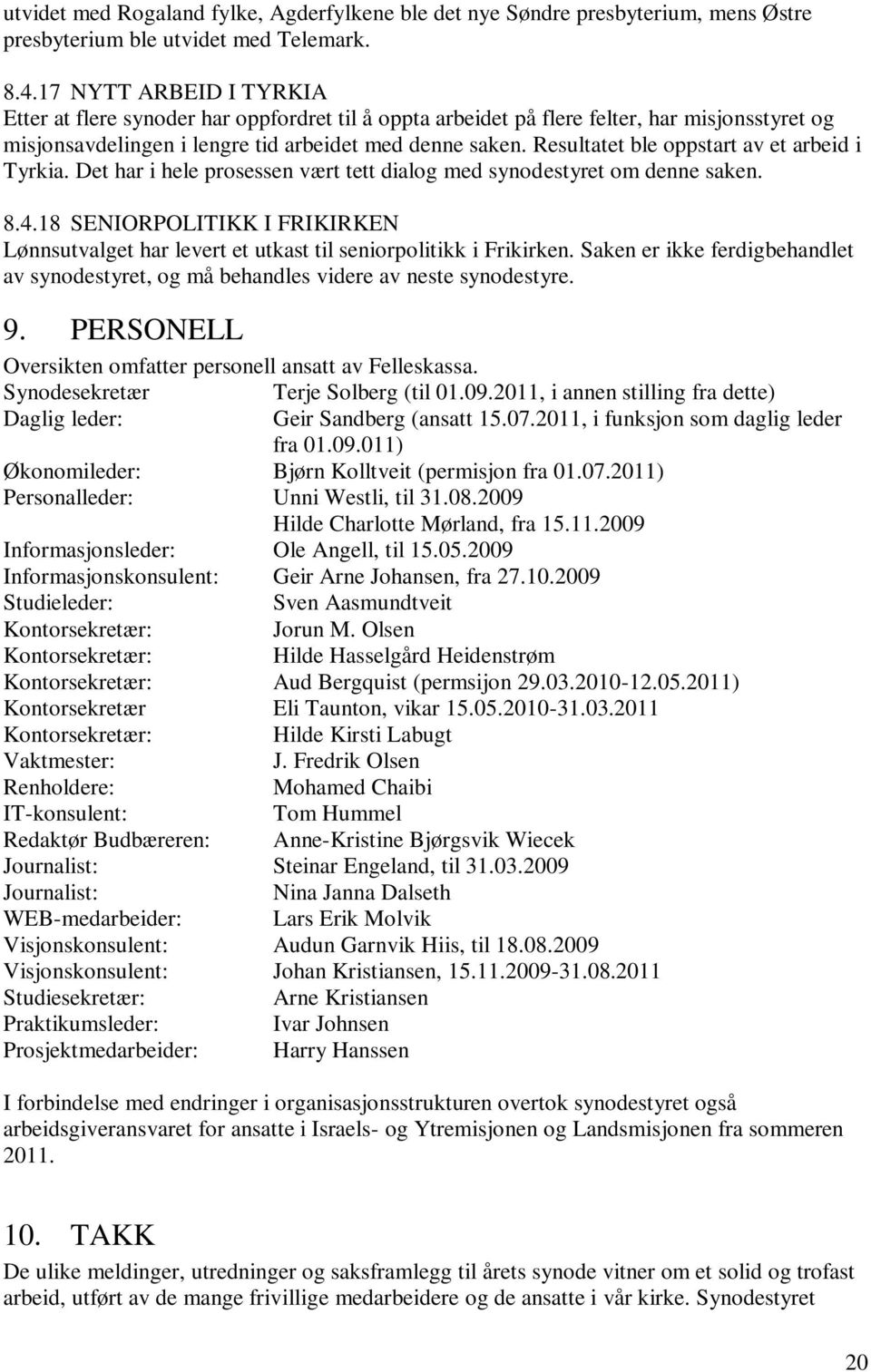 Resultatet ble oppstart av et arbeid i Tyrkia. Det har i hele prosessen vært tett dialog med synodestyret om denne saken. 8.4.