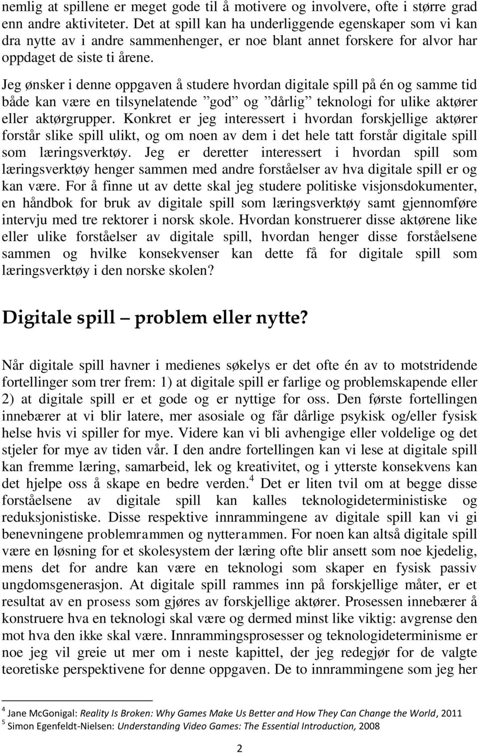 Jeg ønsker i denne oppgaven å studere hvordan digitale spill på én og samme tid både kan være en tilsynelatende god og dårlig teknologi for ulike aktører eller aktørgrupper.