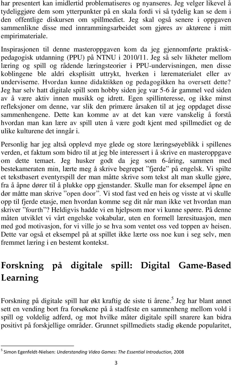 Inspirasjonen til denne masteroppgaven kom da jeg gjennomførte praktiskpedagogisk utdanning (PPU) på NTNU i 2010/11.