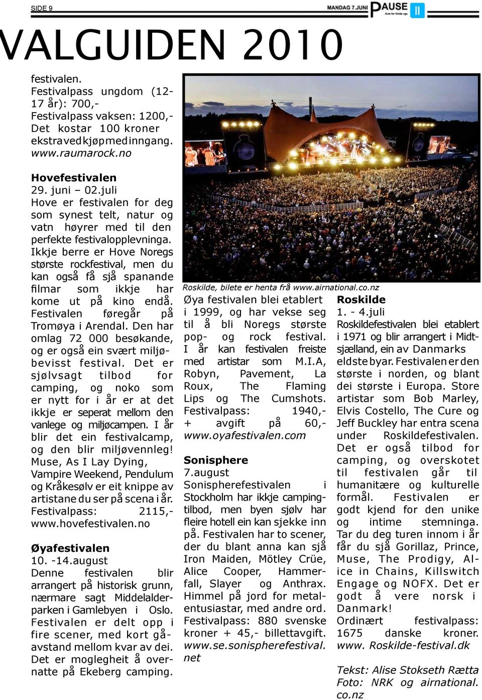 Ikkje berre er Hove Noregs største rockfestival, men du kan også få sjå spanande filmar som ikkje har kome ut på kino endå. Festivalen føregår på Tromøya i Arendal.