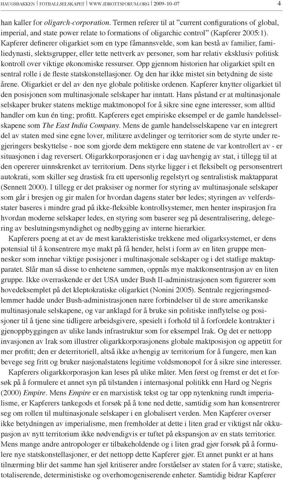 Kapferer definerer oligarkiet som en type fåmannsvelde, som kan bestå av familier, familiedynasti, slektsgrupper, eller tette nettverk av personer, som har relativ eksklusiv politisk kontroll over