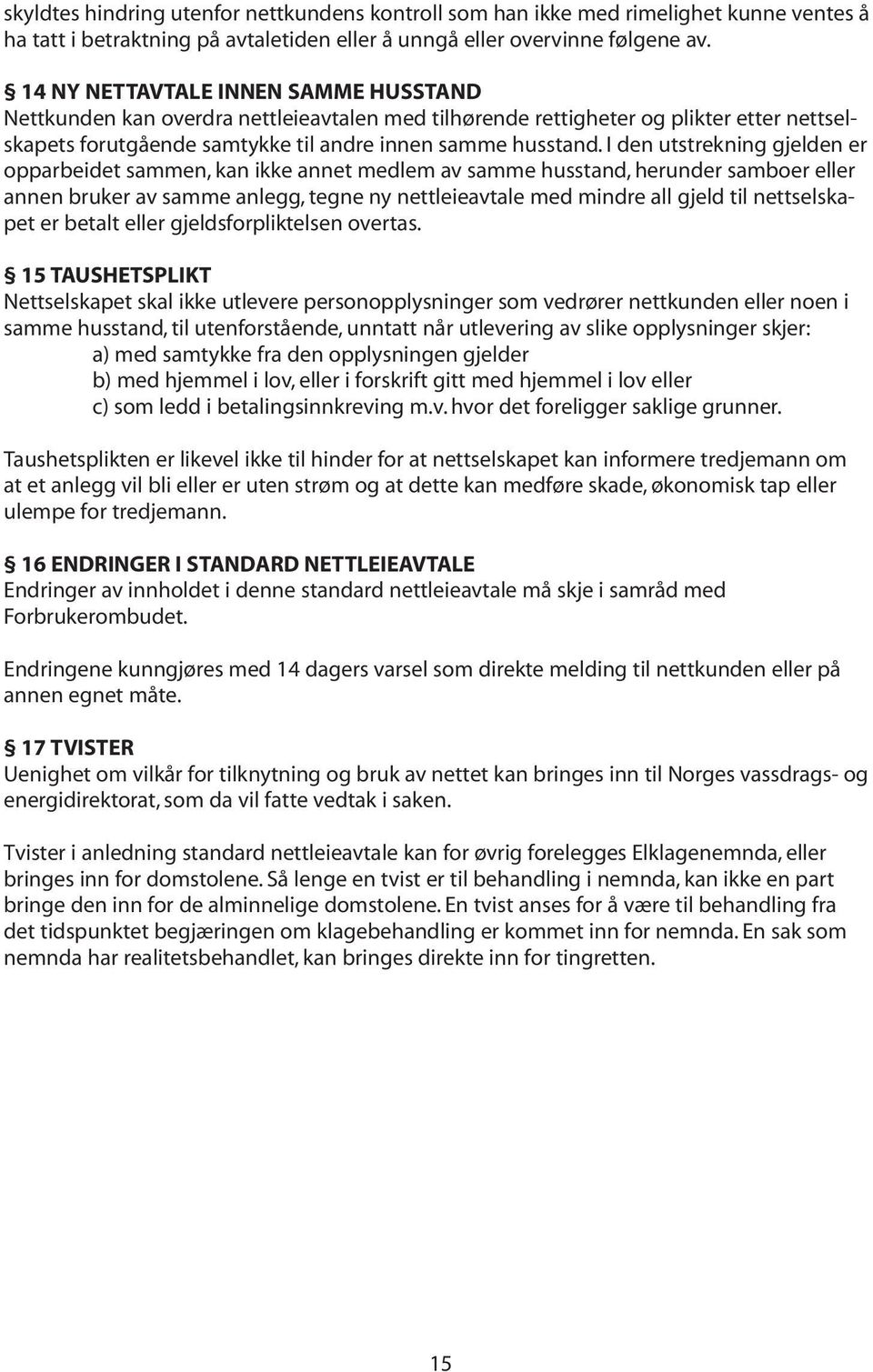 I den utstrekning gjelden er opparbeidet sammen, kan ikke annet medlem av samme husstand, herunder samboer eller annen bruker av samme anlegg, tegne ny nettleieavtale med mindre all gjeld til