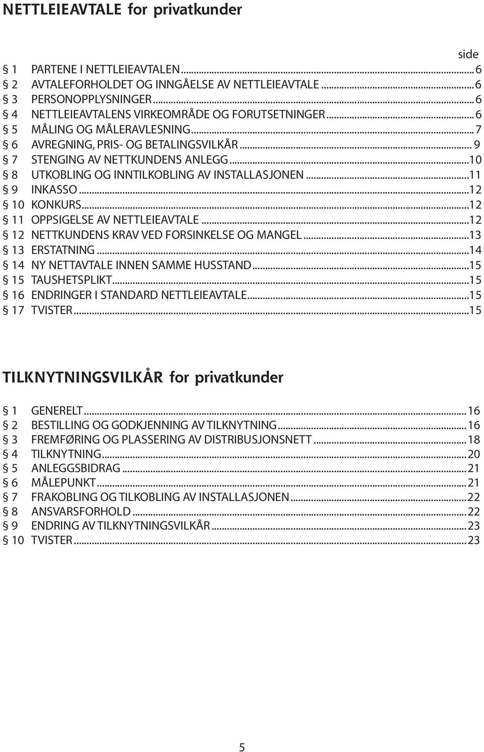 ..12 11 OPPSIGELSE AV NETTLEIEAVTALE...12 12 NETTKUNDENS KRAV VED FORSINKELSE OG MANGEL...13 13 ERSTATNING...14 14 NY NETTAVTALE INNEN SAMME HUSSTAND...15 15 TAUSHETSPLIKT.