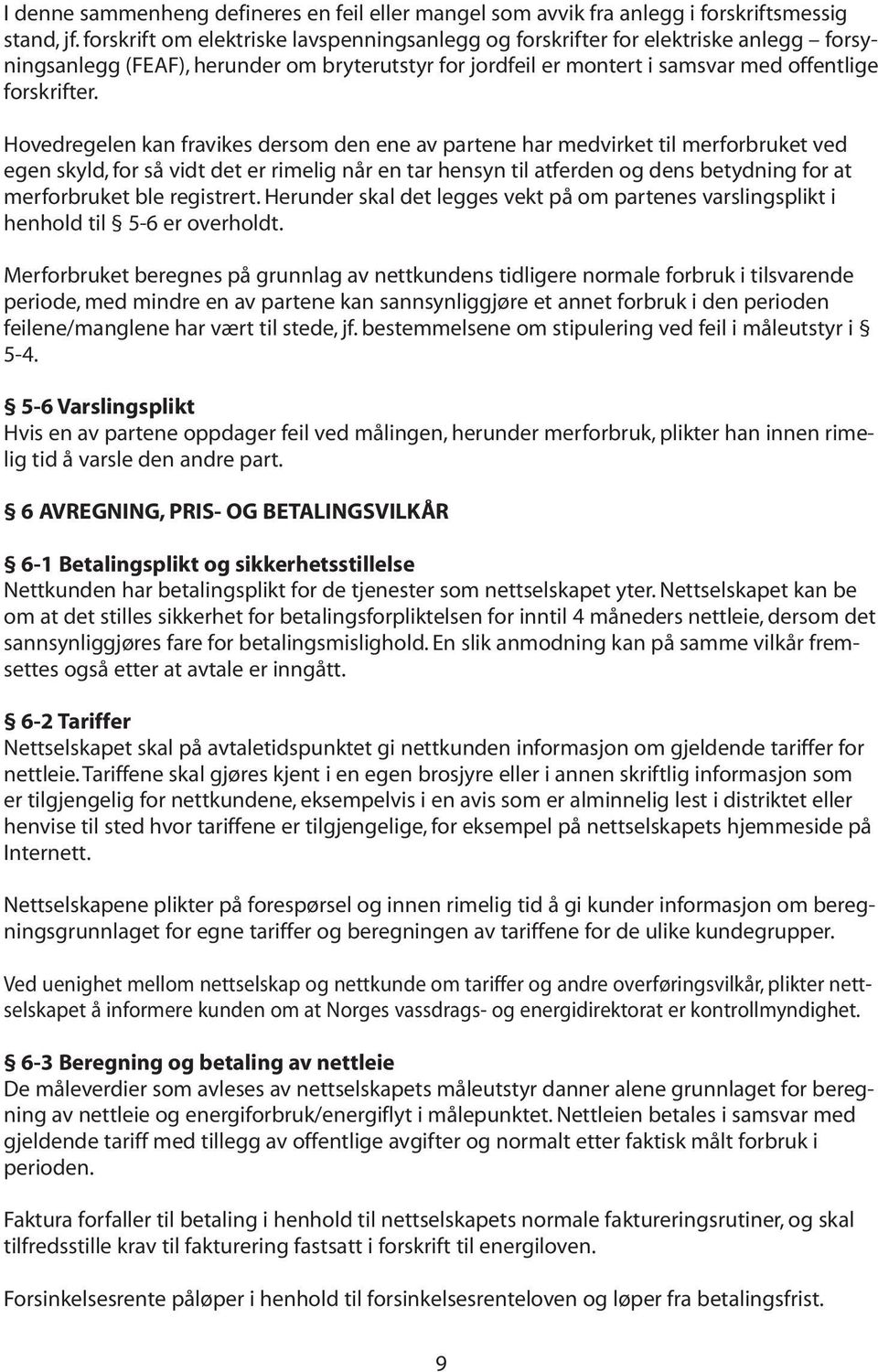 Hovedregelen kan fravikes dersom den ene av partene har medvirket til merforbruket ved egen skyld, for så vidt det er rimelig når en tar hensyn til atferden og dens betydning for at merforbruket ble