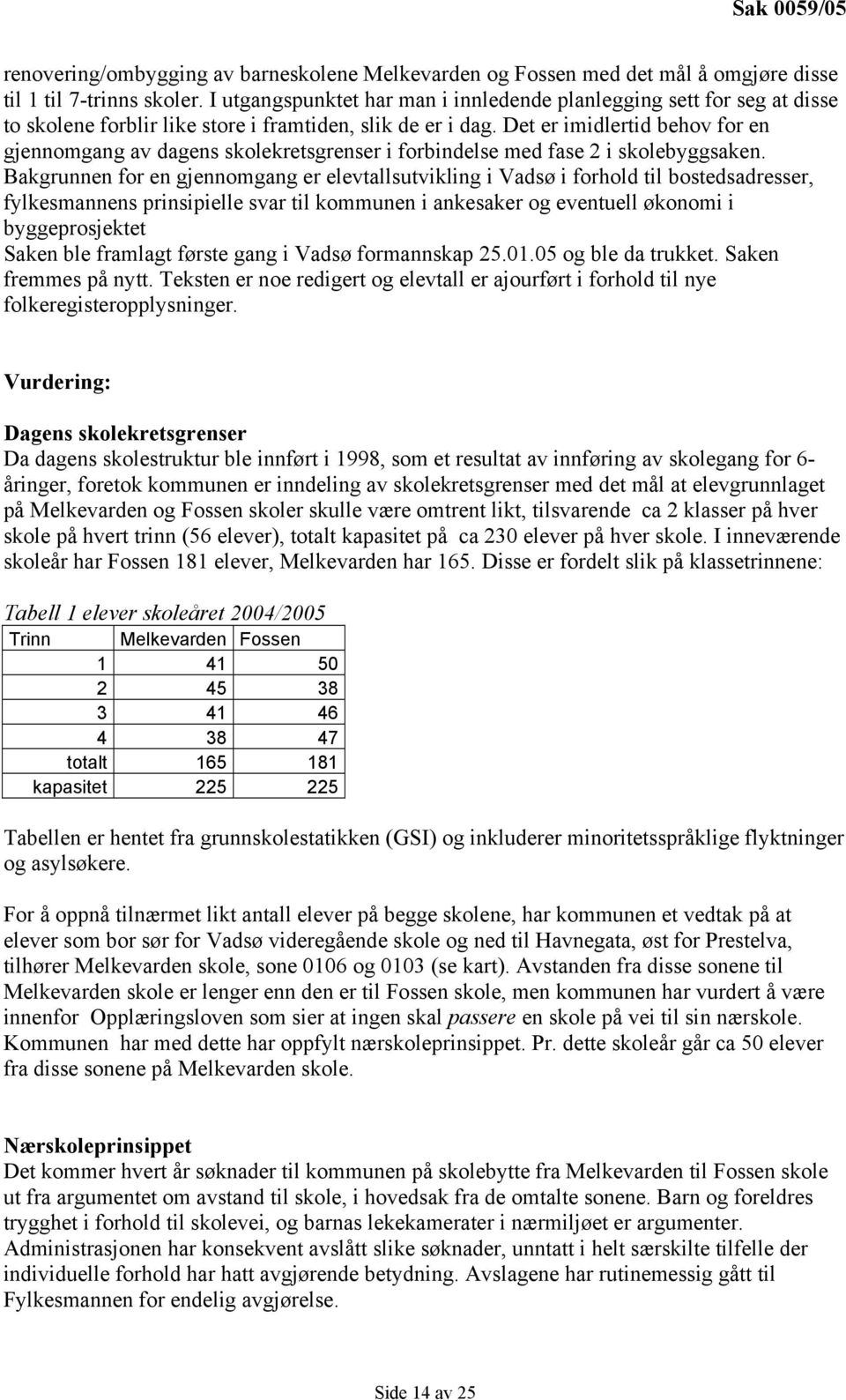 Det er imidlertid behov for en gjennomgang av dagens skolekretsgrenser i forbindelse med fase 2 i skolebyggsaken.