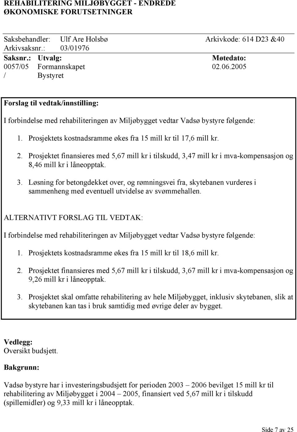 Prosjektet finansieres med 5,67 mill kr i tilskudd, 3,47 mill kr i mva-kompensasjon og 8,46 mill kr i låneopptak. 3. Løsning for betongdekket over, og rømningsvei fra, skytebanen vurderes i sammenheng med eventuell utvidelse av svømmehallen.