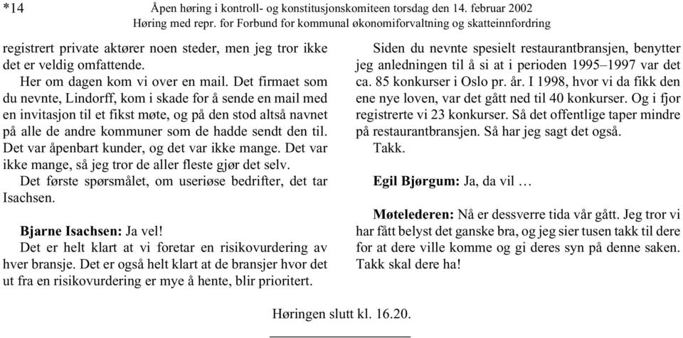 Det firmaet som du nevnte, Lindorff, kom i skade for å sende en mail med en invitasjon til et fikst møte, og på den stod altså navnet på alle de andre kommuner som de hadde sendt den til.