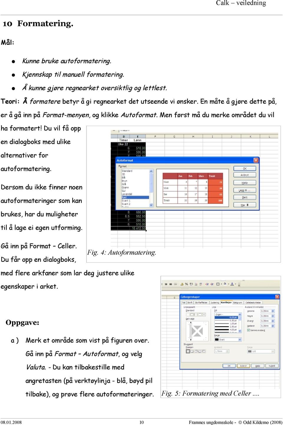 Dersom du ikke finner noen autoformateringer som kan brukes, har du muligheter til å lage ei egen utforming. Gå inn på Format Celler. Du får opp en dialogboks, Fig. 4: Autoformatering.