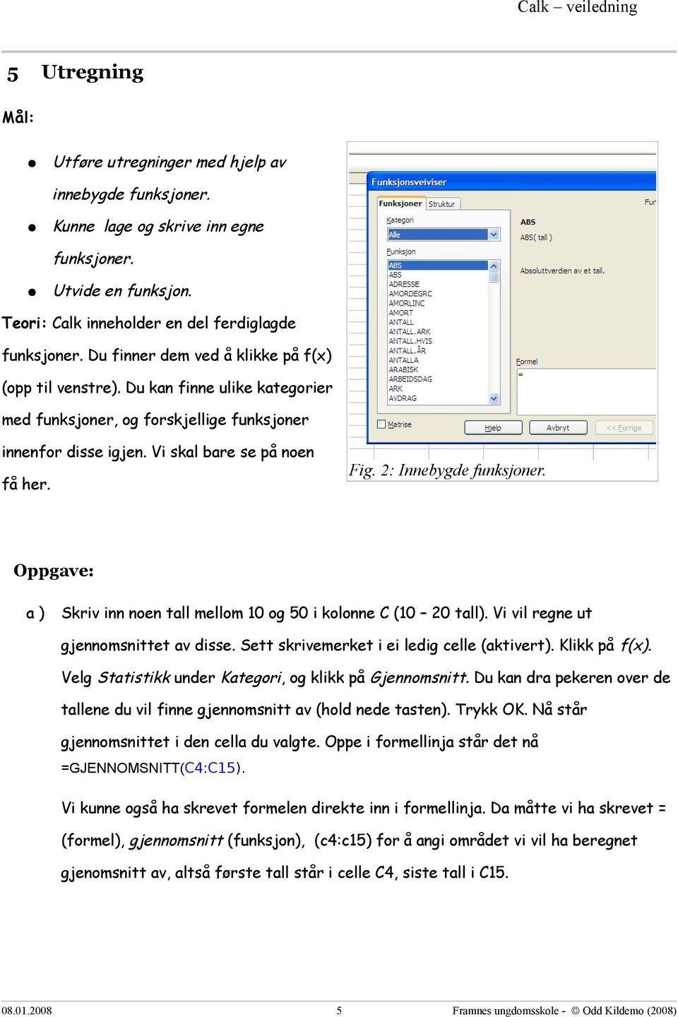 2: Innebygde funksjoner. Skriv inn noen tall mellom 10 og 50 i kolonne C (10 20 tall). Vi vil regne ut gjennomsnittet av disse. Sett skrivemerket i ei ledig celle (aktivert). Klikk på f(x).