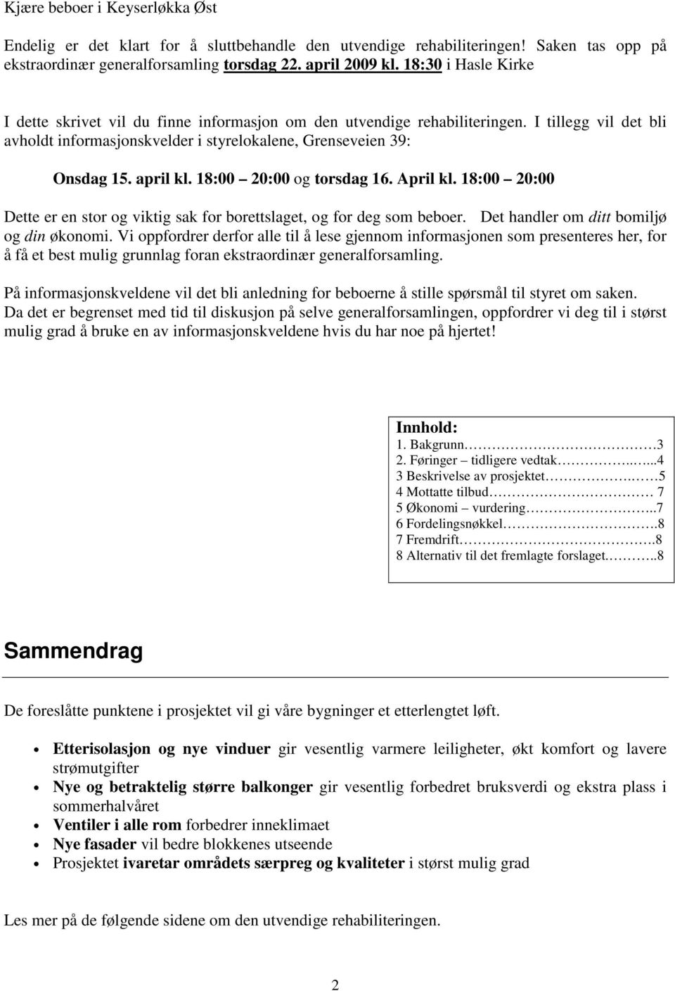 18:00 20:00 og torsdag 16. April kl. 18:00 20:00 Dette er en stor og viktig sak for borettslaget, og for deg som beboer. Det handler om ditt bomiljø og din økonomi.