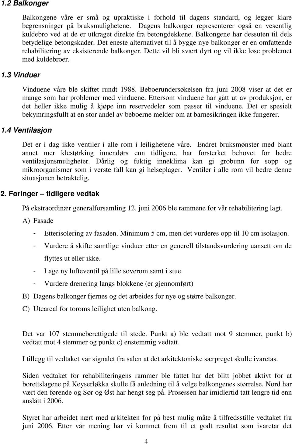 Det eneste alternativet til å bygge nye balkonger er en omfattende rehabilitering av eksisterende balkonger. Dette vil bli svært dyrt og vil ikke løse problemet med kuldebroer. 1.