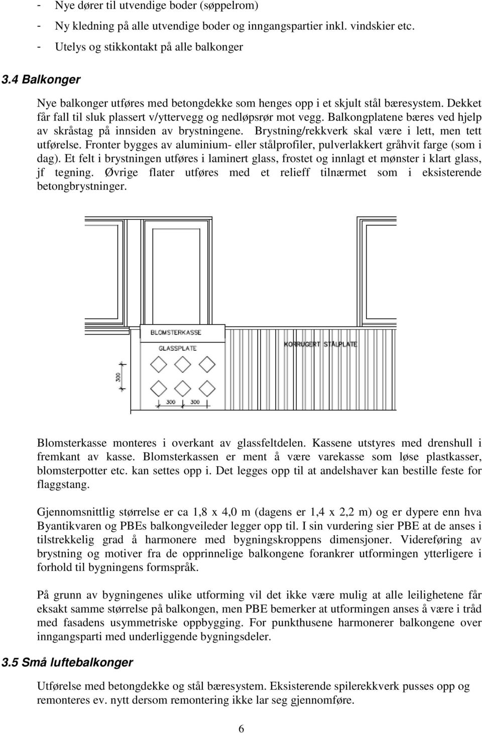 Balkongplatene bæres ved hjelp av skråstag på innsiden av brystningene. Brystning/rekkverk skal være i lett, men tett utførelse.
