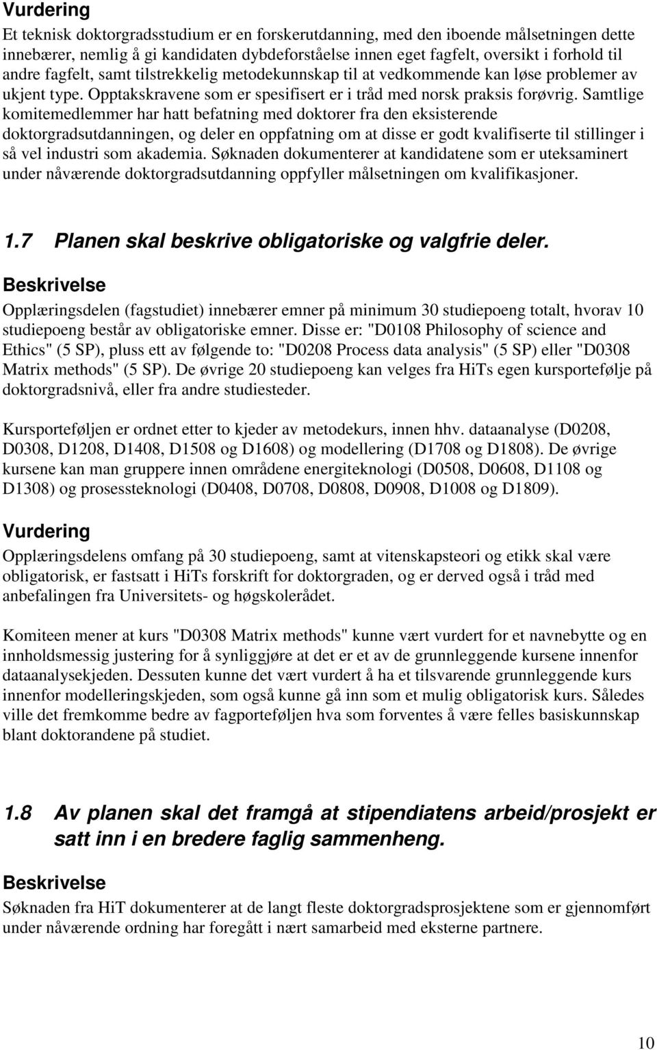 Samtlige komitemedlemmer har hatt befatning med doktorer fra den eksisterende doktorgradsutdanningen, og deler en oppfatning om at disse er godt kvalifiserte til stillinger i så vel industri som