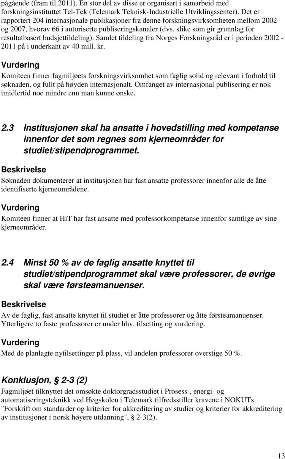 slike som gir grunnlag for resultatbasert budsjettildeling). Samlet tildeling fra Norges Forskningsråd er i perioden 2002-2011 på i underkant av 40 mill. kr.